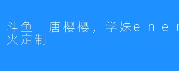 斗鱼 唐樱樱，学妹enen 火箭超火定制
